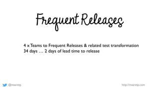 @maaretp http://maaretp.com
Frequent Releases
4 x Teams to Frequent Releases & related test transformation
34 days … 2 days of lead time to release
 