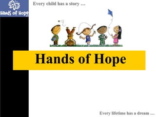 Every child has a story …




Hands of Hope


                            Every lifetime has a dream …
 