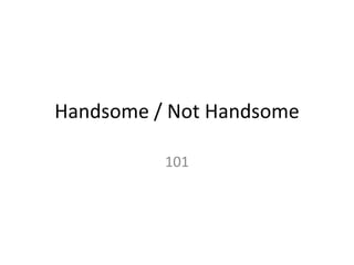 Handsome / Not Handsome 101 
