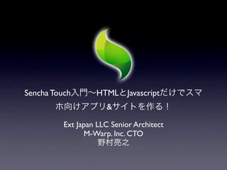 Sencha Touch       HTML      Javascript
                      &

          Ext Japan LLC Senior Architect
                 M-Warp. Inc. CTO
 