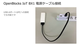 OpenBlocks IoT BX1 電源ケーブル接続
USB-AポートはPCへの接続で
も可能です
 