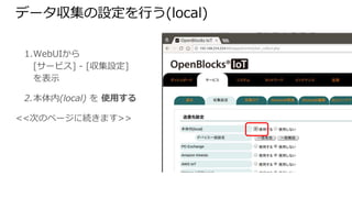 データ収集の設定を行う(local)
1. WebUIから
[サービス] - [収集設定]
を表示
2. 本体内(local) を 使用する
<<次のページに続きます>>
 
