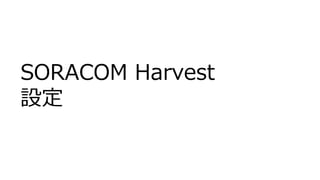SORACOM Harvest
設定
 