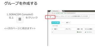 グループを作成する
1. SORACOM Consoleの
左上　　　　　をクリック
<<次のページに続きます>>
 