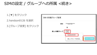 SIMの設定 / グループへの所属 <続き>
1. [▼] をクリック
2. handson0126 を選択
3. [グループ変更] をクリック
 