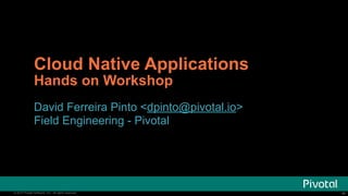 ‹#›© 2014 Pivotal Software, Inc. All rights reserved. ‹#›© 2014 Pivotal Software, Inc. All rights reserved.
Cloud Native Applications
Hands on Workshop
David Ferreira Pinto <dpinto@pivotal.io>
Field Engineering - Pivotal
 
