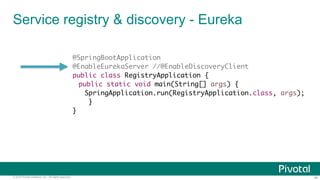 ‹#›© 2014 Pivotal Software, Inc. All rights reserved.
Service registry & discovery - Eureka
@SpringBootApplication
@EnableEurekaServer //@EnableDiscoveryClient
public class RegistryApplication {
public static void main(String[] args) {
SpringApplication.run(RegistryApplication.class, args);
}
}
 