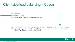 ‹#›© 2014 Pivotal Software, Inc. All rights reserved.
Client-side load balancing - Ribbon
@Autowired
@LoadBalanced
private RestTemplate restTemplate;
Quote quote = restTemplate.getForObject("http://quotes/quote/
{symbol}", Quote.class, symbol);
 