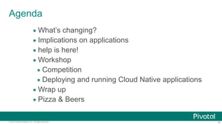 ‹#›© 2014 Pivotal Software, Inc. All rights reserved.
Agenda
• What’s changing?
• Implications on applications
• help is here!
• Workshop
• Competition
• Deploying and running Cloud Native applications
• Wrap up
• Pizza & Beers
 