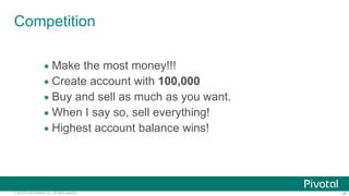 ‹#›© 2014 Pivotal Software, Inc. All rights reserved.
Competition
• Make the most money!!!
• Create account with 100,000
• Buy and sell as much as you want.
• When I say so, sell everything!
• Highest account balance wins!
 