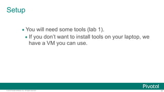 ‹#›© 2014 Pivotal Software, Inc. All rights reserved.
Setup
• You will need some tools (lab 1).
• If you don’t want to install tools on your laptop, we
have a VM you can use.
 