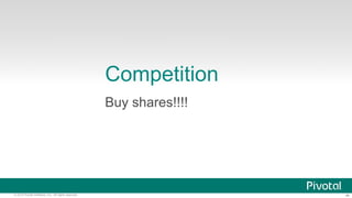 ‹#›© 2014 Pivotal Software, Inc. All rights reserved.
Competition
Buy shares!!!!
 