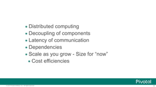 ‹#›© 2014 Pivotal Software, Inc. All rights reserved.
• Distributed computing
• Decoupling of components
• Latency of communication
• Dependencies
• Scale as you grow - Size for “now”
• Cost efficiencies
 