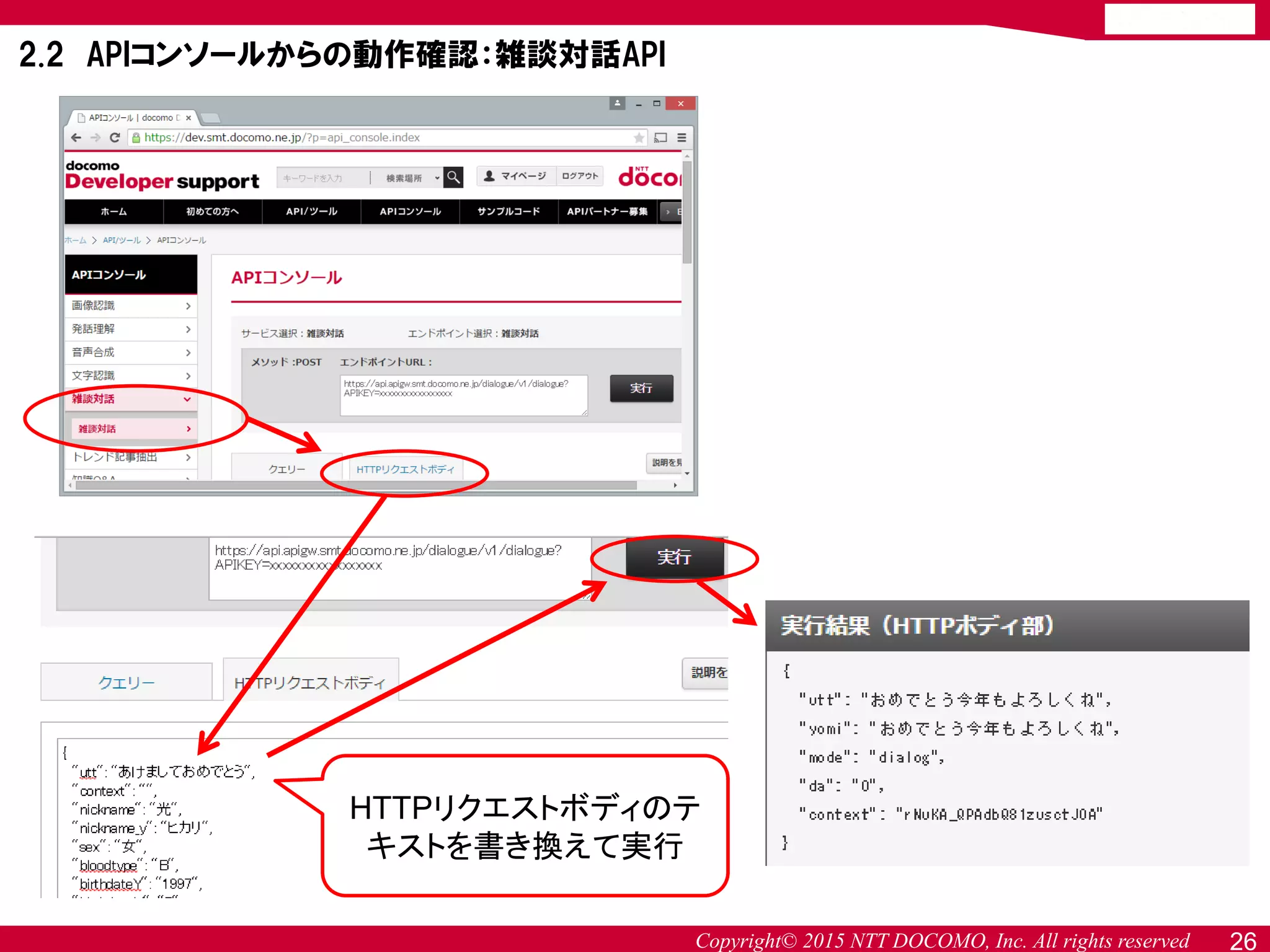 Copyright© 2015 NTT DOCOMO, Inc. All rights reserved
HTTPリクエストボディのテ
キストを書き換えて実行
26
2.2 APIコンソールからの動作確認：雑談対話API
 