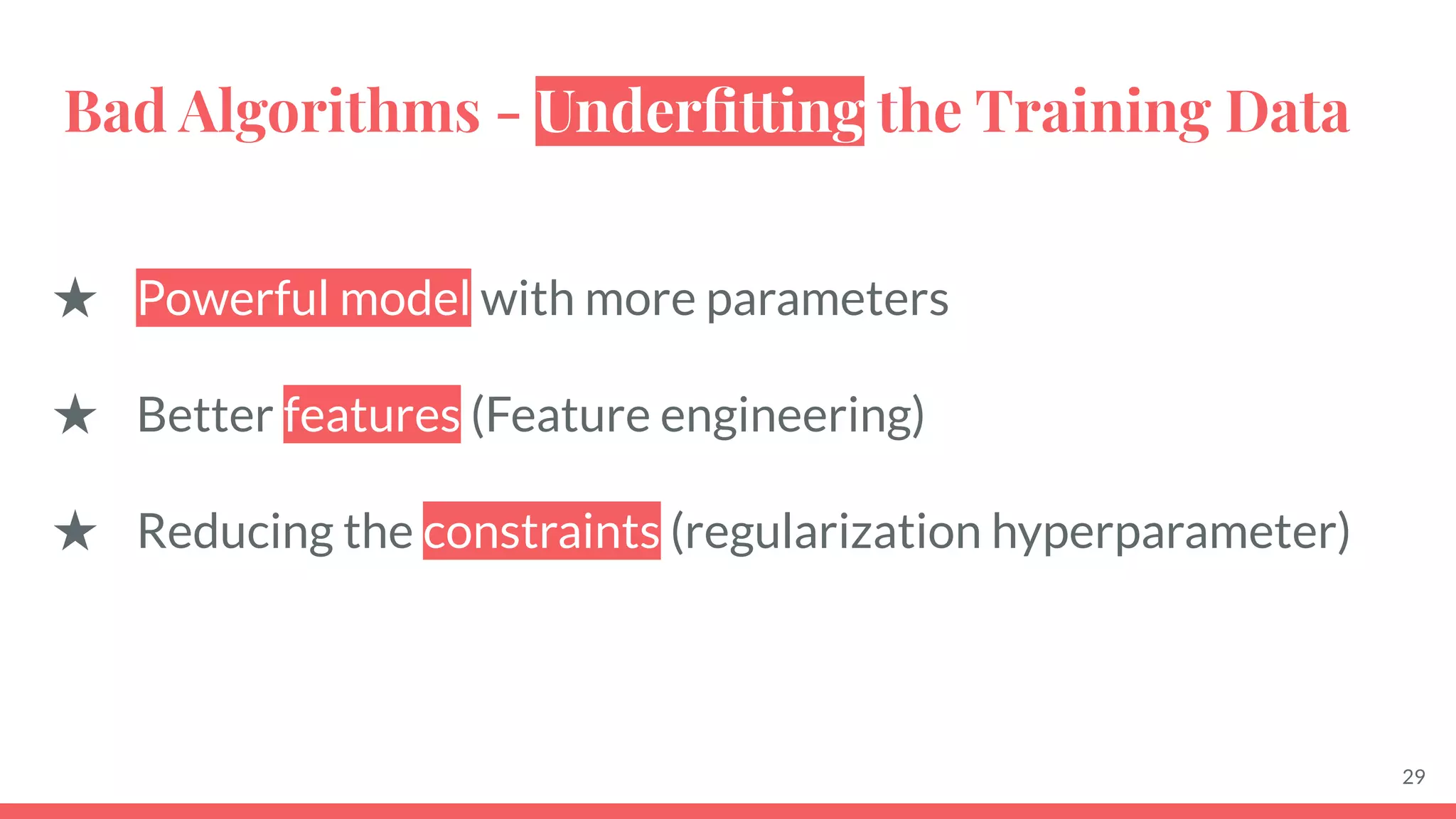Bad Algorithms - Underﬁtting the Training Data
29
★ Powerful model with more parameters
★ Better features (Feature engineering)
★ Reducing the constraints (regularization hyperparameter)
 