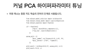 커널 PCA 하이퍼파라미터 튜닝
• 차원 축소는 종종 지도 학습의 전처리 단계로 사용됩니다.
 