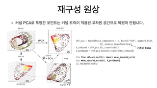 재구성 원상
• 커널 PCA로 투영한 포인트는 커널 트릭이 적용된 고차원 공간으로 복원이 안됩니다.
기본값: False
 