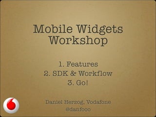 Mobile Widgets
  Workshop
     1. Features
 2. SDK & Workflow
        3. Go!

 Daniel Herzog, Vodafone
        @danfooo
 