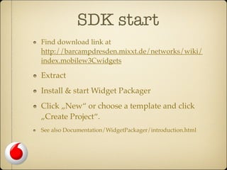 SDK start
Find download link at
http://barcampdresden.mixxt.de/networks/wiki/
index.mobilew3Cwidgets

Extract
Install & st...