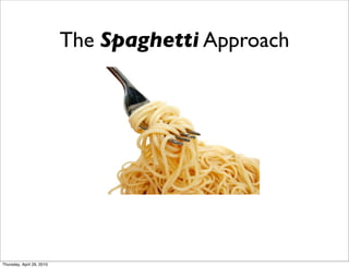 The Spaghetti Approach




Thursday, April 29, 2010
 