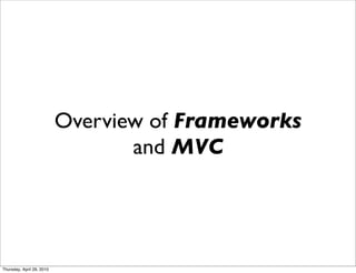 Overview of Frameworks
                                  and MVC




Thursday, April 29, 2010
 