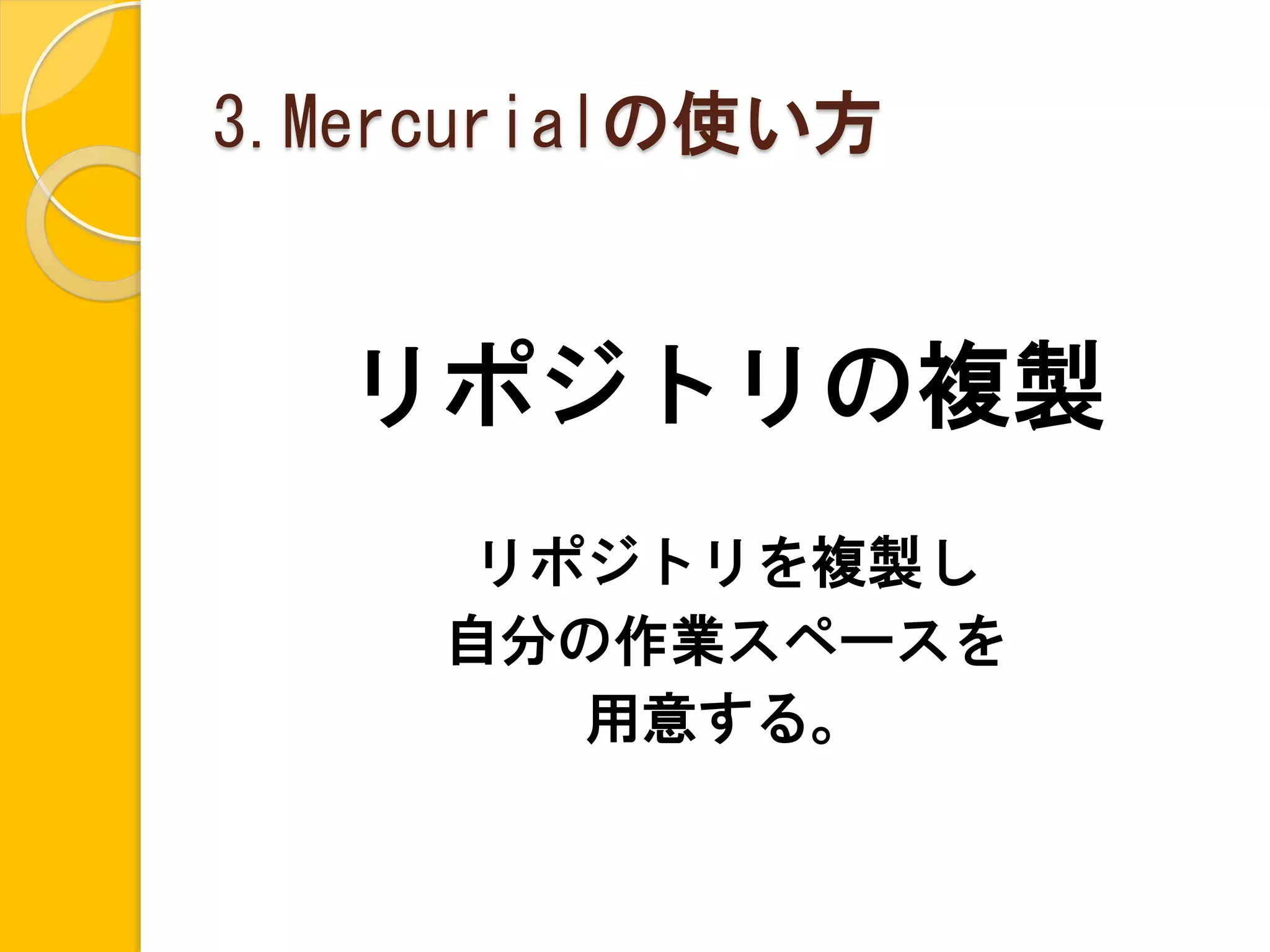3.Mercurialの使い方


  リポジトリの複製
      リポジトリを複製し
     自分の作業スペースを
        用意する。
 