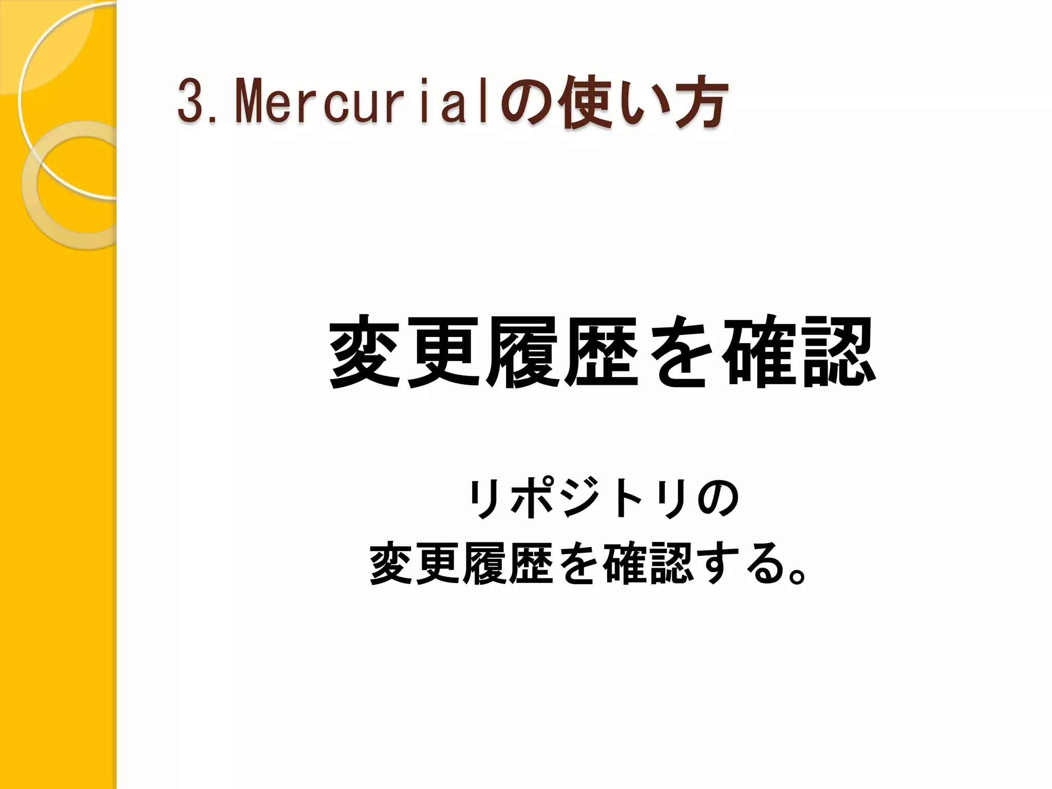 3.Mercurialの使い方



    変更履歴を確認
       リポジトリの
     変更履歴を確認する。
 