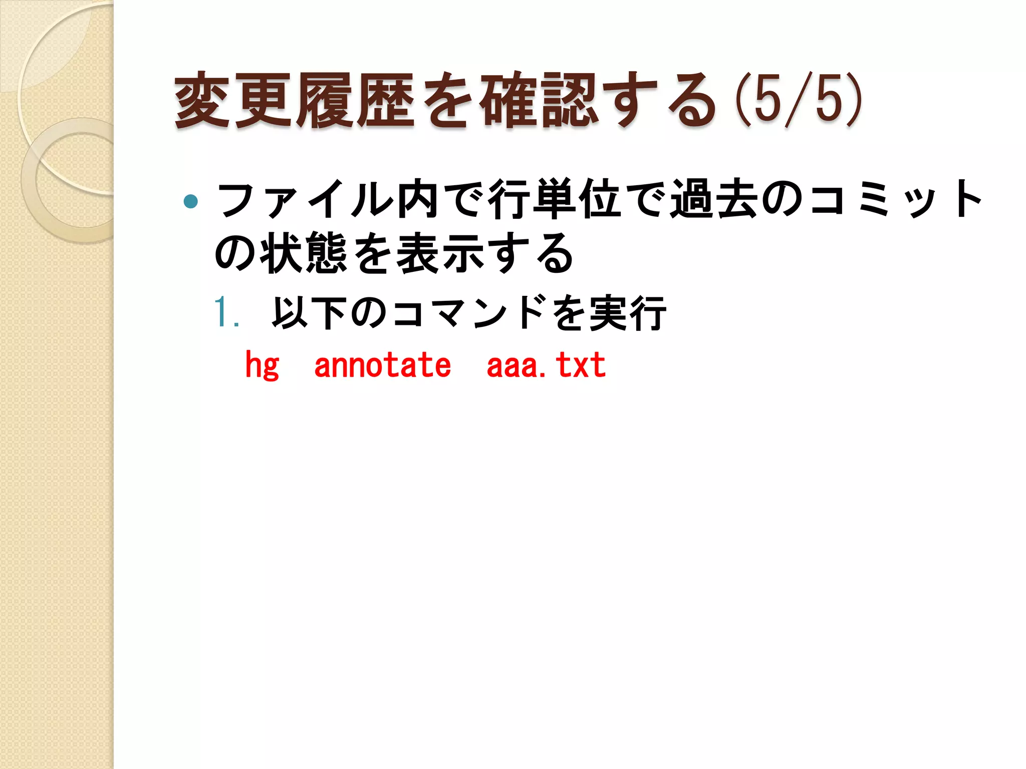 変更履歴を確認する(5/5)
   ファイル内で行単位で過去のコミット
    の状態を表示する
    1. 以下のコマンドを実行
    hg   annotate   aaa.txt
 