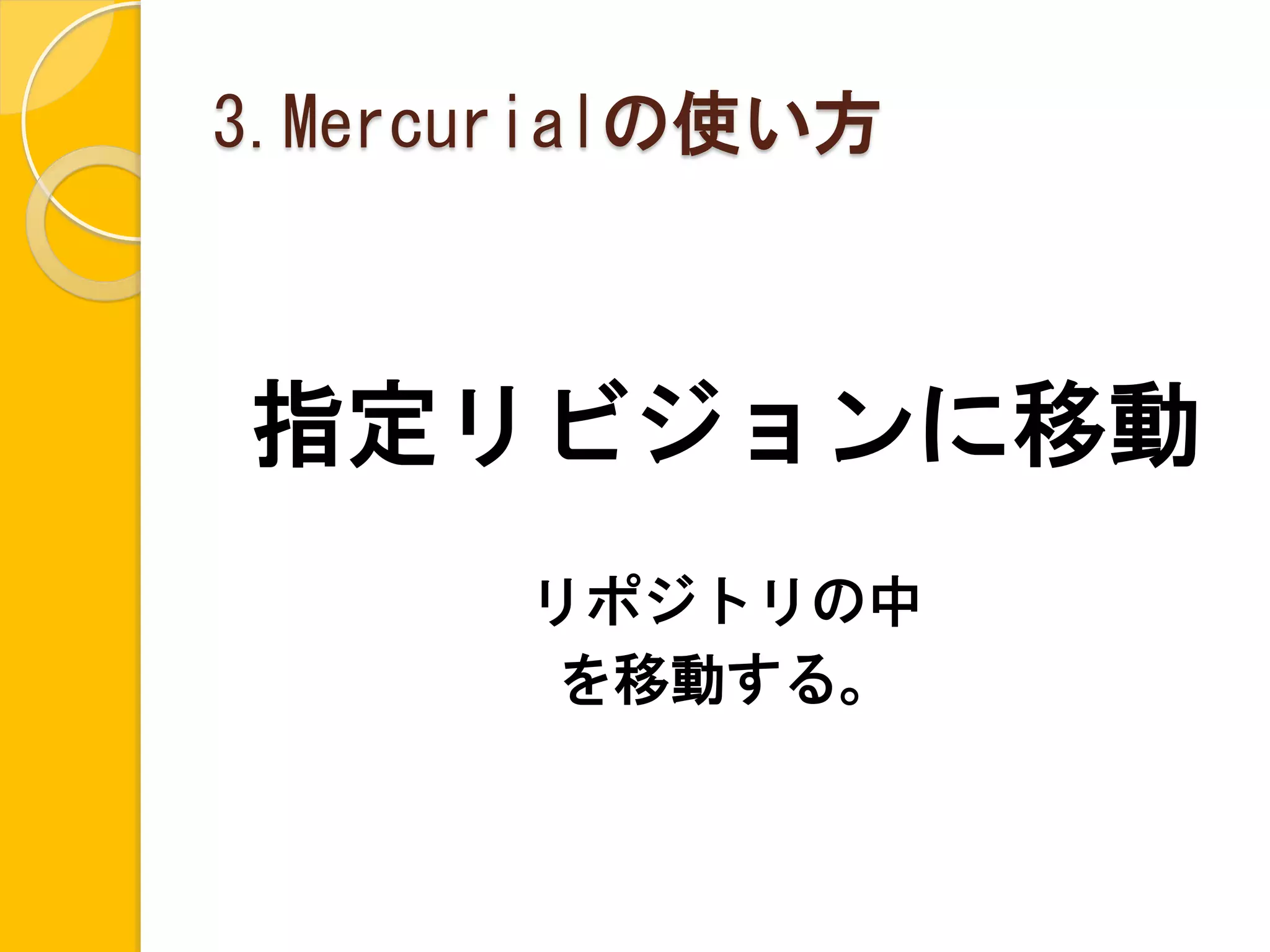 3.Mercurialの使い方



指定リビジョンに移動
       リポジトリの中
        を移動する。
 