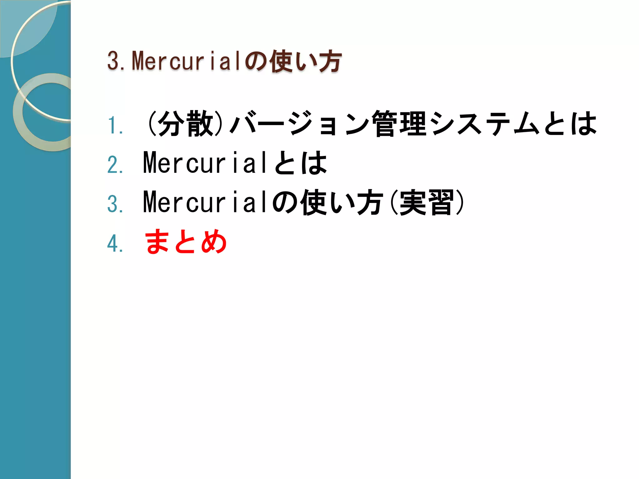 3.Mercurialの使い方

1.   (分散)バージョン管理システムとは
2.   Mercurialとは
3.   Mercurialの使い方(実習)
4.   まとめ
 