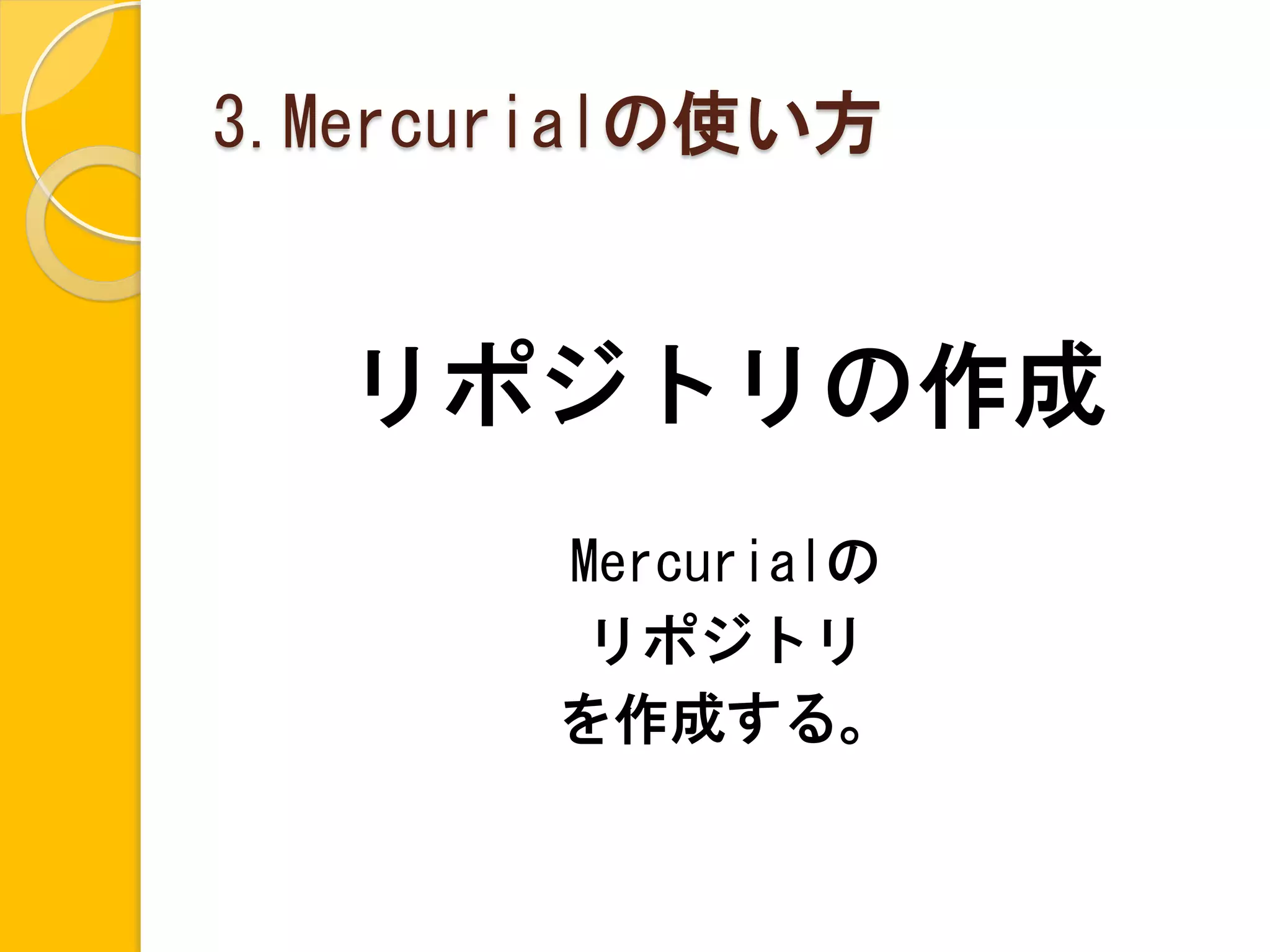 3.Mercurialの使い方


  リポジトリの作成
       Mercurialの
        リポジトリ
       を作成する。
 