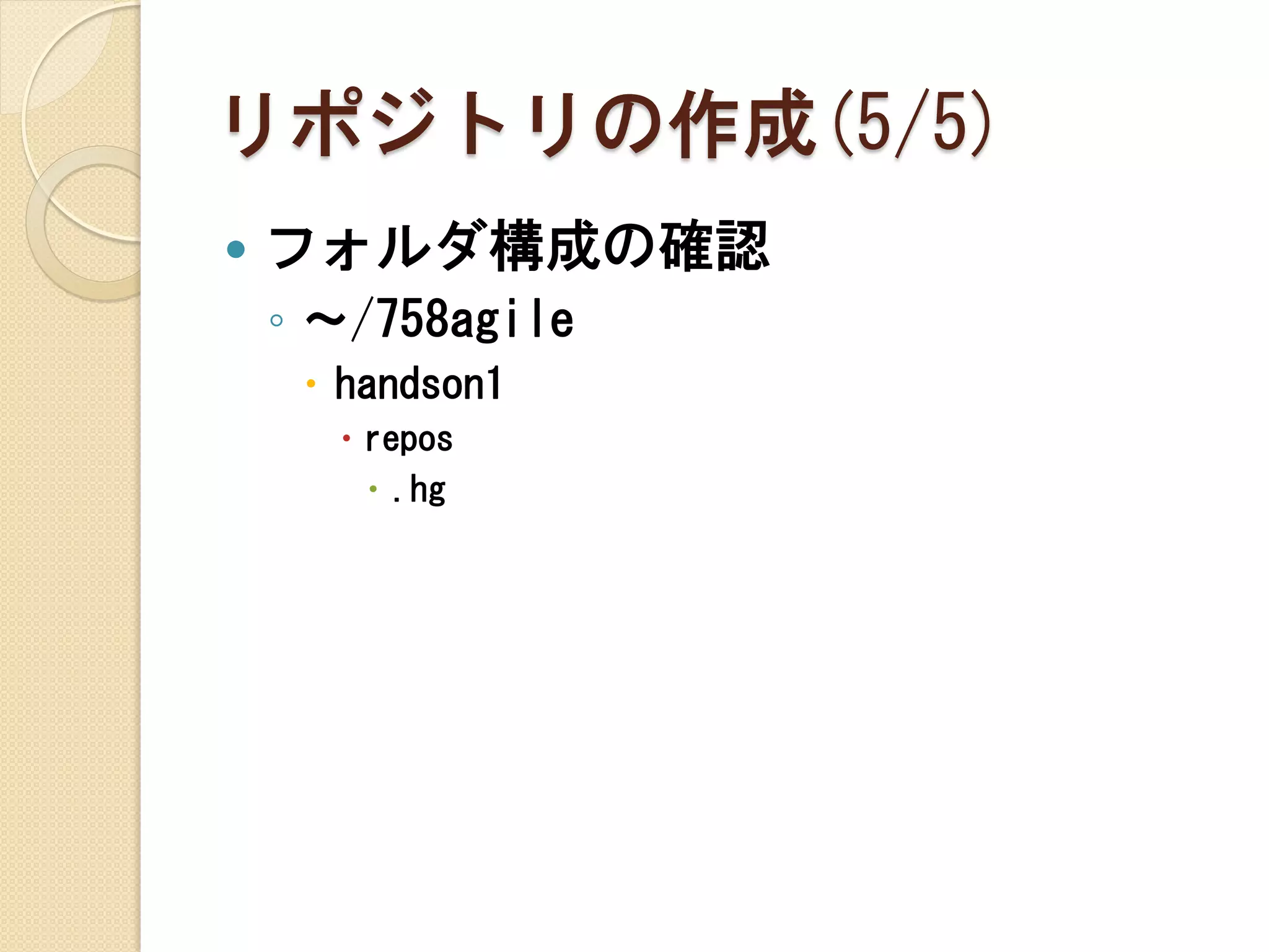 リポジトリの作成(5/5)
   フォルダ構成の確認
    ◦ ～/758agile
      handson1
       repos
         .hg
 