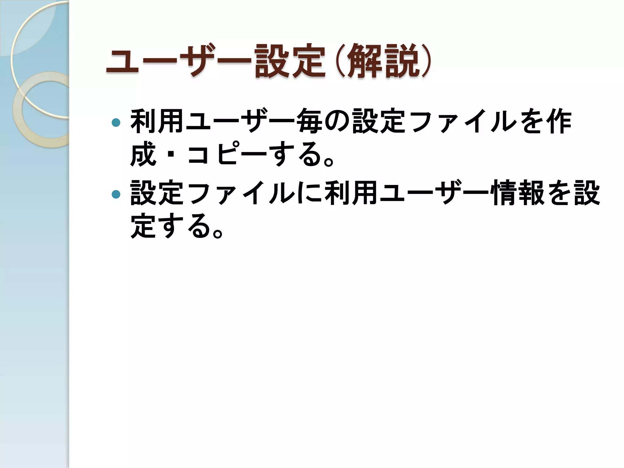 ユーザー設定(解説)
 利用ユーザー毎の設定ファイルを作
  成・コピーする。
 設定ファイルに利用ユーザー情報を設
  定する。
 