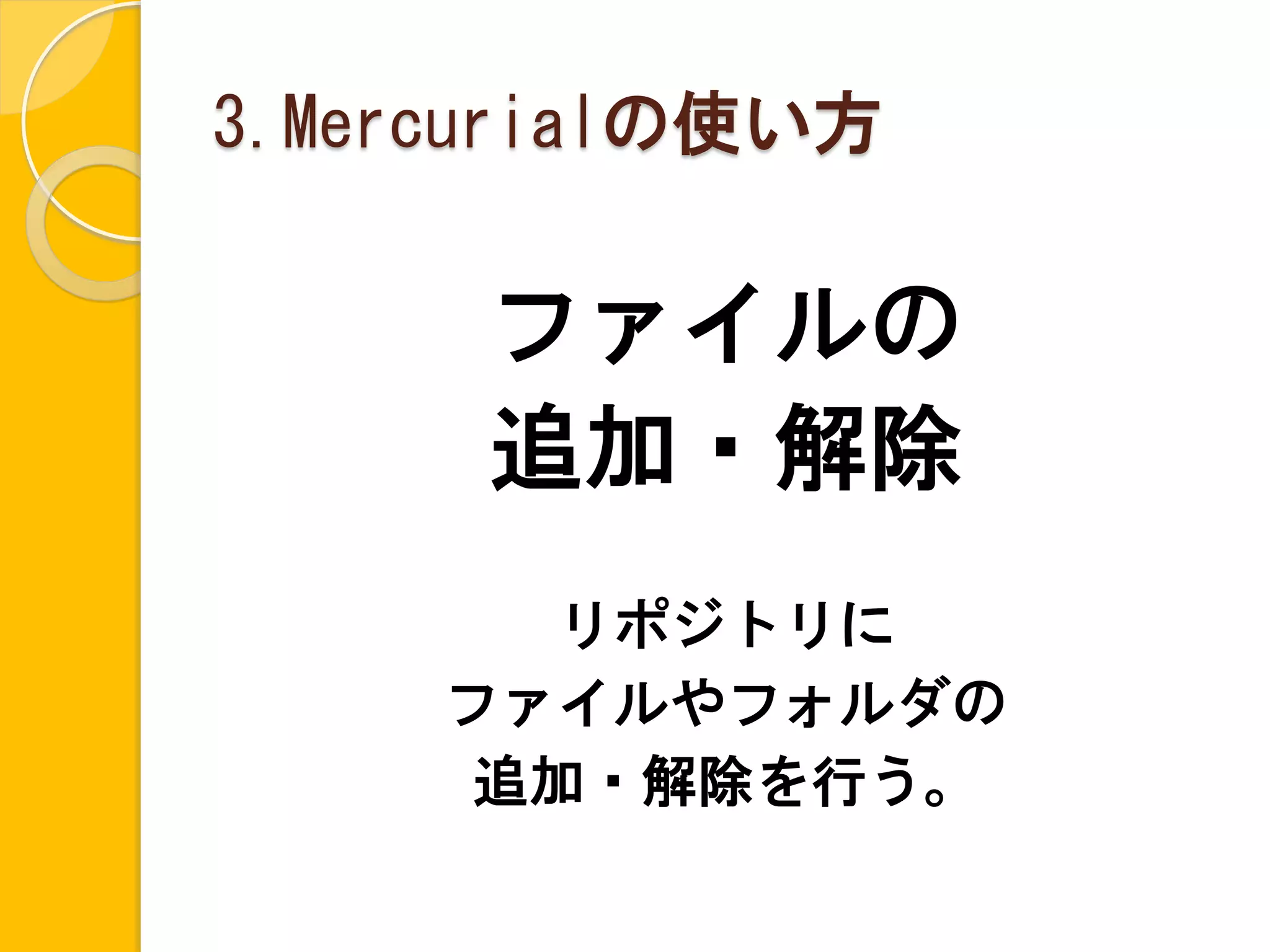 3.Mercurialの使い方

      ファイルの
      追加・解除
       リポジトリに
     ファイルやフォルダの
      追加・解除を行う。
 