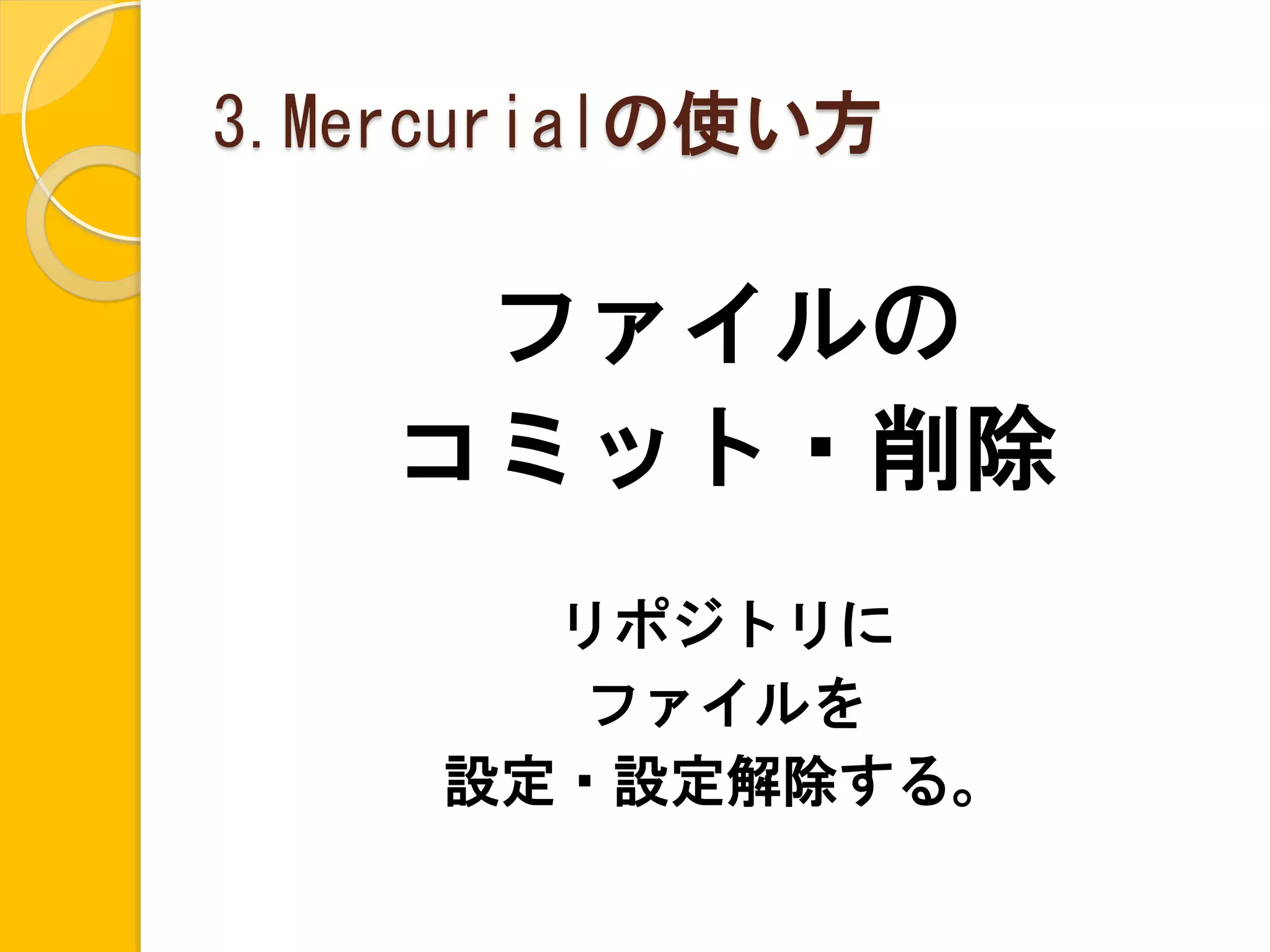 3.Mercurialの使い方

     ファイルの
    コミット・削除
       リポジトリに
       ファイルを
     設定・設定解除する。
 