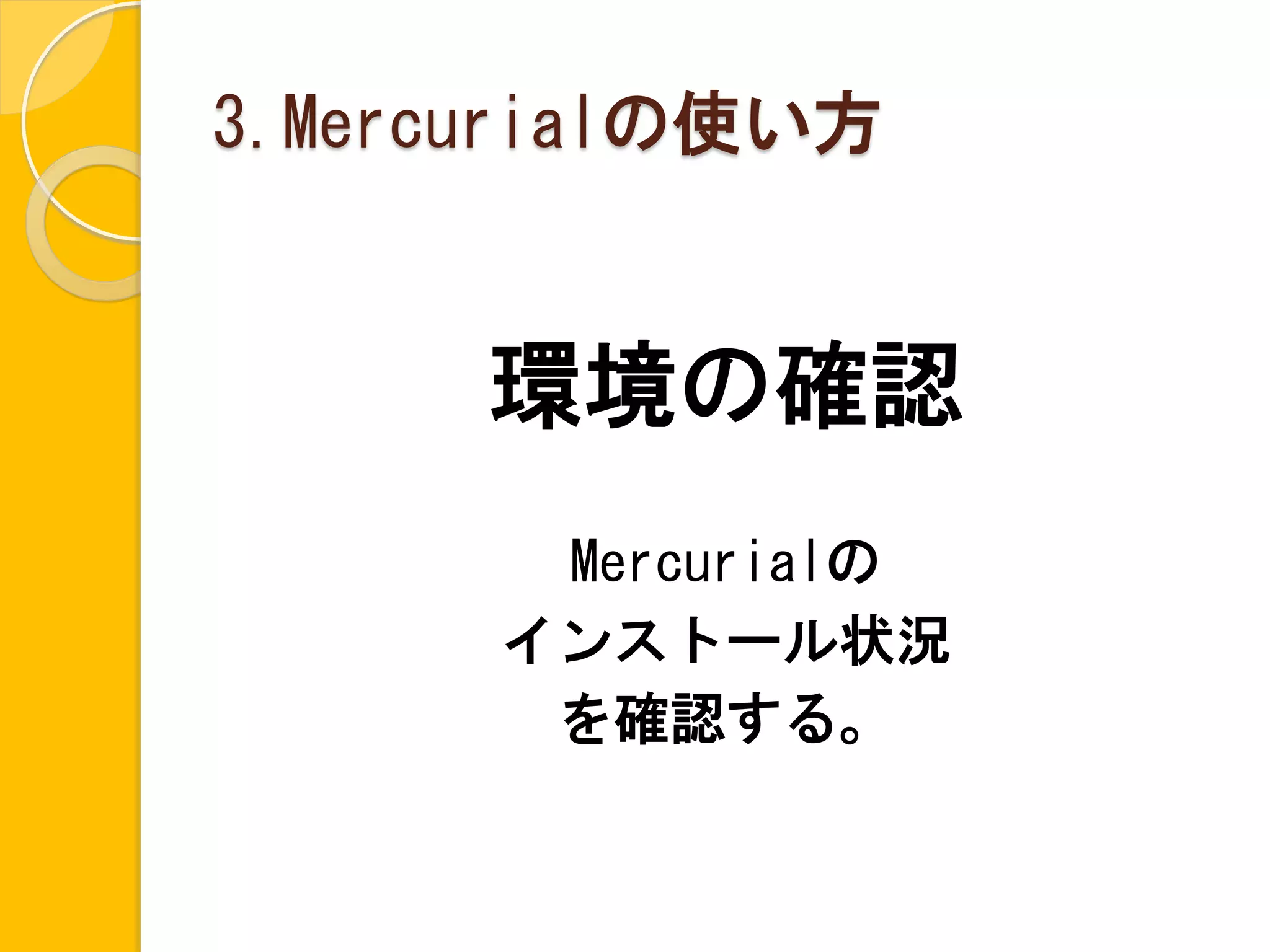 3.Mercurialの使い方


      環境の確認
       Mercurialの
      インストール状況
       を確認する。
 