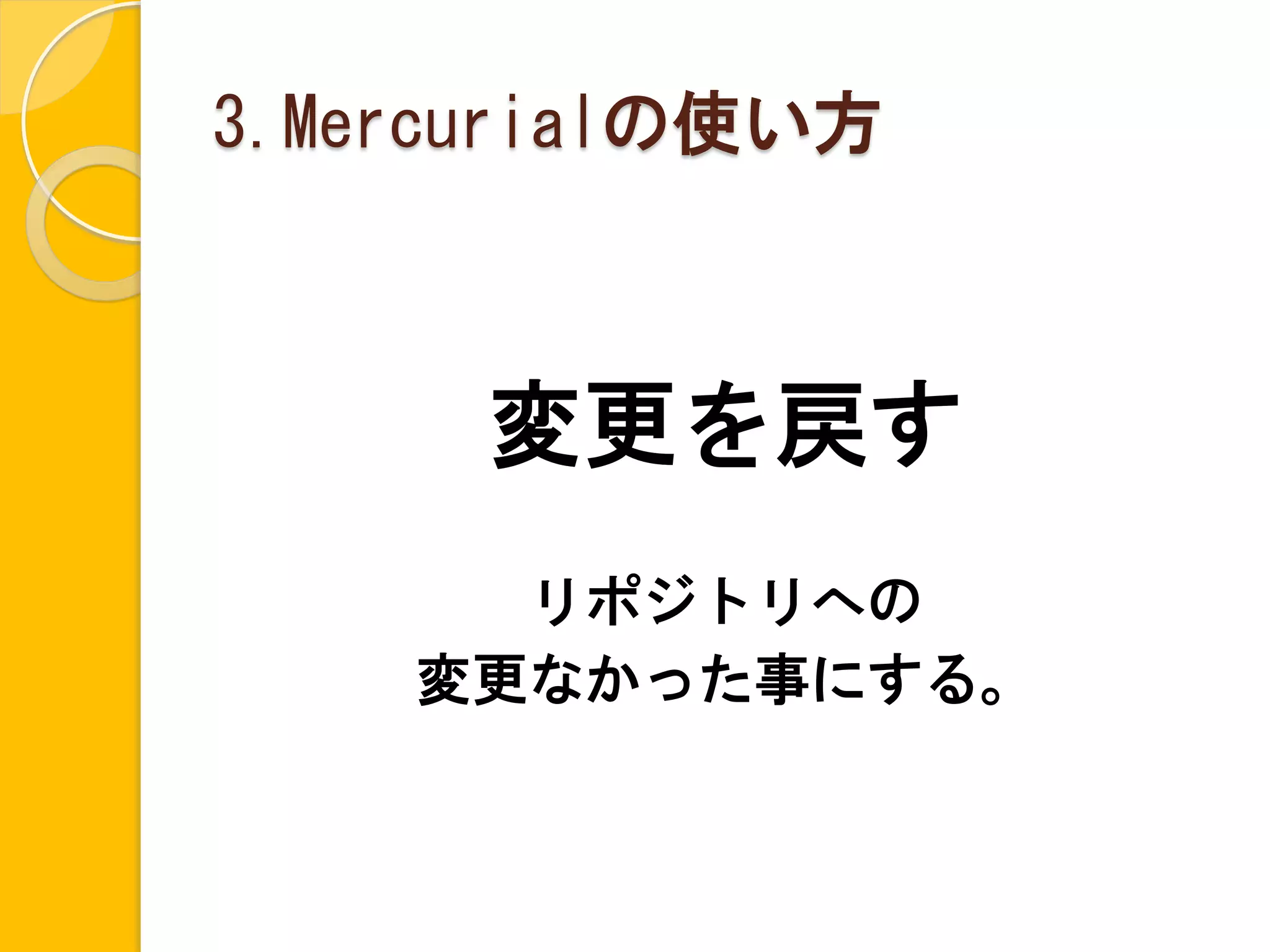 3.Mercurialの使い方



      変更を戻す
      リポジトリへの
    変更なかった事にする。
 