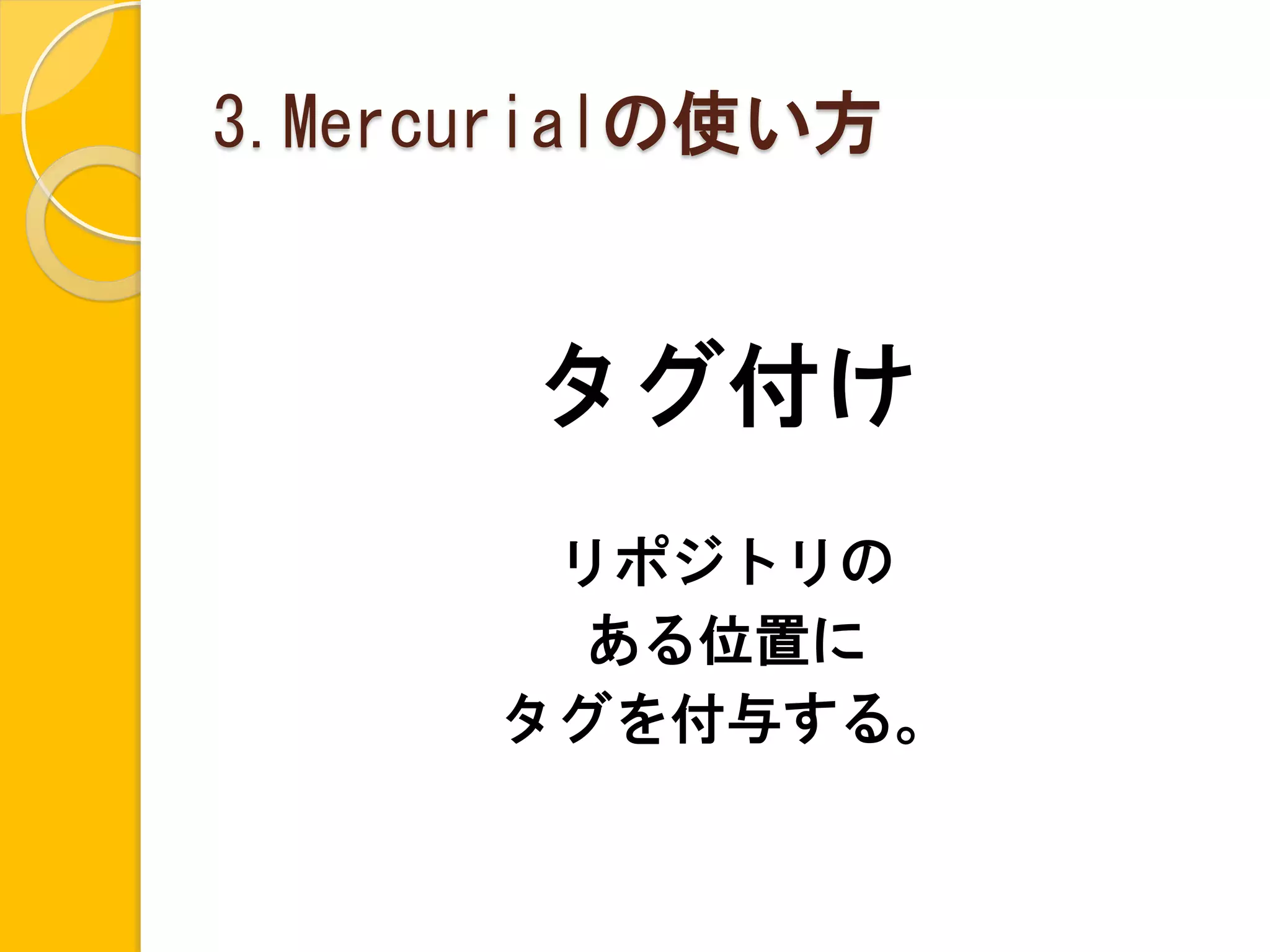 3.Mercurialの使い方


       タグ付け
       リポジトリの
       ある位置に
      タグを付与する。
 