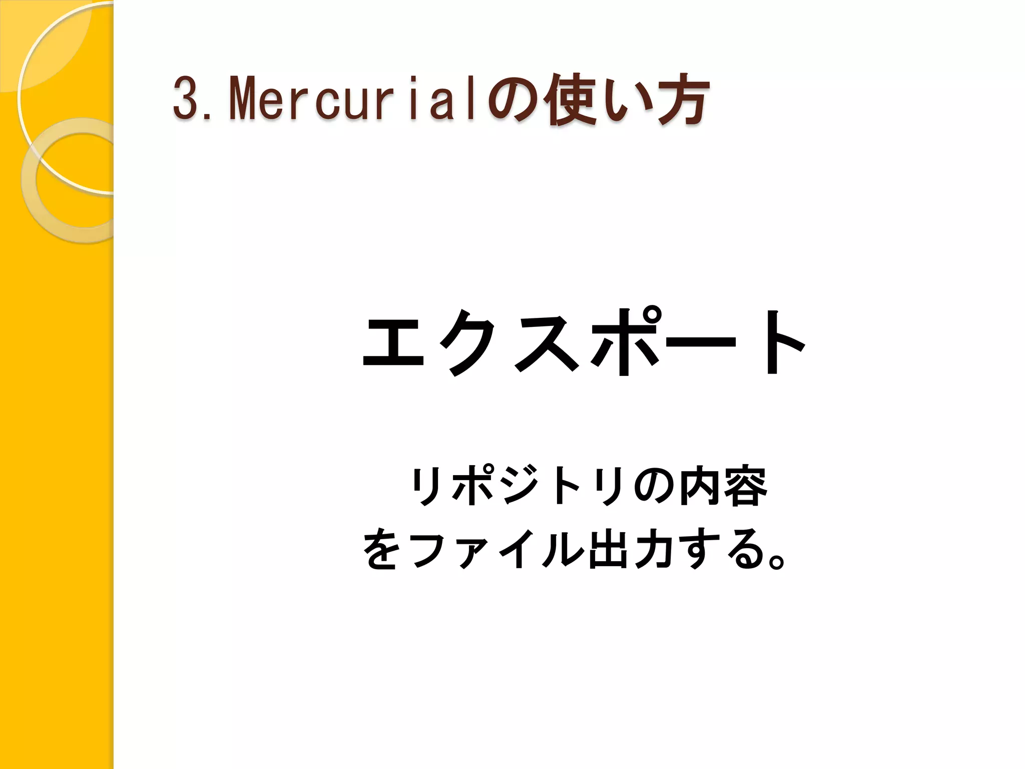 3.Mercurialの使い方



     エクスポート
      リポジトリの内容
     をファイル出力する。
 