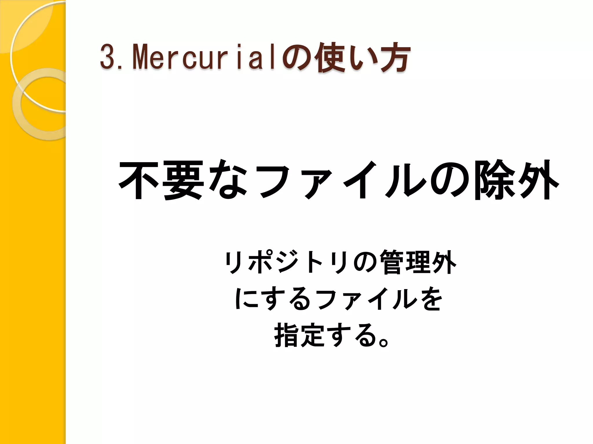 3.Mercurialの使い方


不要なファイルの除外
     リポジトリの管理外
     にするファイルを
       指定する。
 