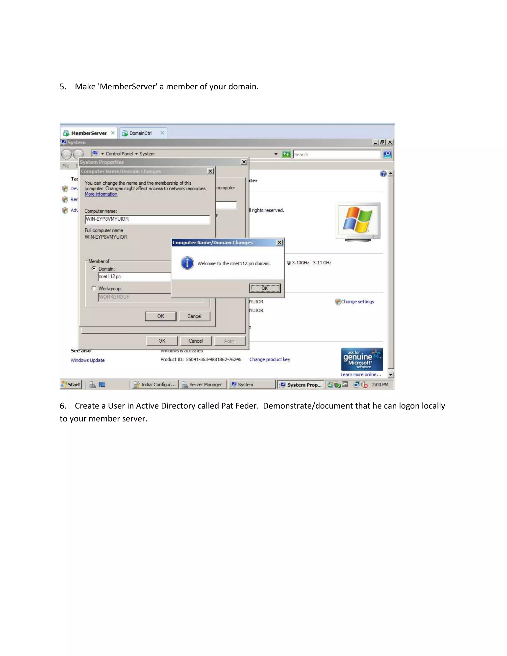 5. Make 'MemberServer' a member of your domain.




6. Create a User in Active Directory called Pat Feder. Demonstrate/document that he can logon locally
to your member server.
 