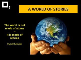 A WORLD OF STORIES The world is not made of atoms –  It is made of stories Muriel Rukeyser 