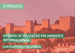 O PROJETO
DESAFIO DE INOVAÇÃO EM AMBIENTE
INTERNACIONAL
EUROPA/PORTUGAL/LISBOA
 