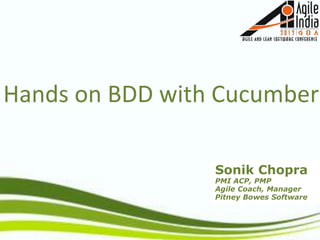 Sonik Chopra
PMI ACP, PMP
Agile Coach, Manager
Pitney Bowes Software
Hands on BDD with Cucumber
 