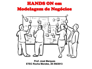 HANDS ON em
Modelagem de Negócios
Prof. José Marques
ETEC Rocha Mendes, 28 /09/2013
 