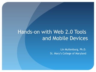 Hands-on with Web 2.0 Tools
and Mobile Devices
Lin Muilenburg, Ph.D.
St. Mary’s College of Maryland
 