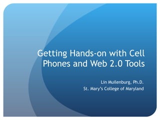 Getting Hands-on with Cell Phones and Web 2.0 Tools Lin Muilenburg, Ph.D. St. Mary’s College of Maryland 