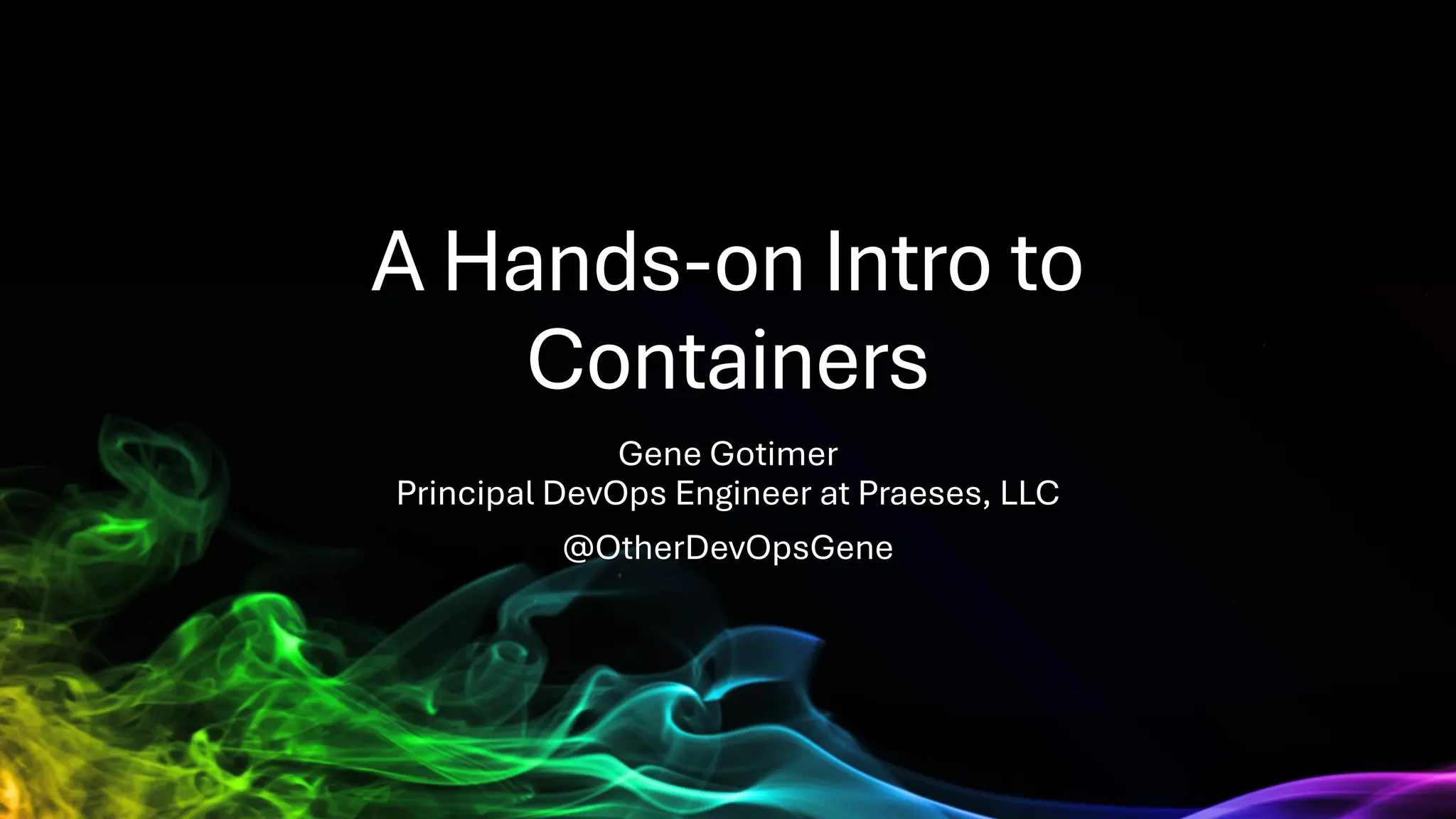 A Hands-on Intro to
Containers
Gene Gotimer
Principal DevOps Engineer at Praeses, LLC
@OtherDevOpsGene
 
