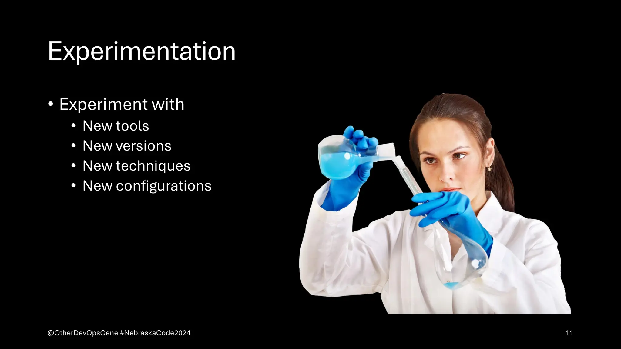 Experimentation
• Experiment with
• New tools
• New versions
• New techniques
• New configurations
@OtherDevOpsGene #NebraskaCode2024 11
 
