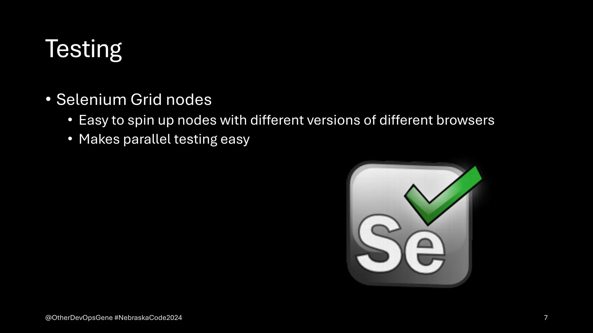 Testing
• Selenium Grid nodes
• Easy to spin up nodes with different versions of different browsers
• Makes parallel testing easy
@OtherDevOpsGene #NebraskaCode2024 7
 